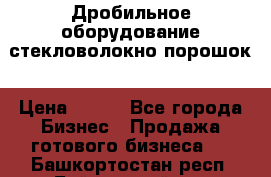 Дробильное оборудование стекловолокно порошок › Цена ­ 100 - Все города Бизнес » Продажа готового бизнеса   . Башкортостан респ.,Баймакский р-н